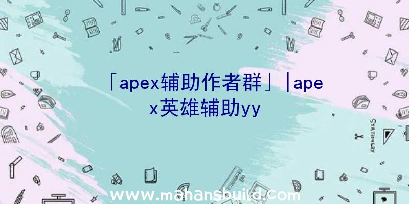 「apex辅助作者群」|apex英雄辅助yy